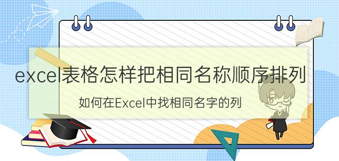 excel表格怎样把相同名称顺序排列 如何在Excel中找相同名字的列？怎样组合在一起呢？